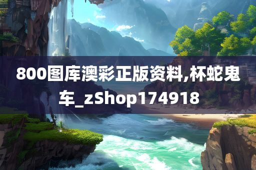 800图库澳彩正版资料,杯蛇鬼车_zShop174918