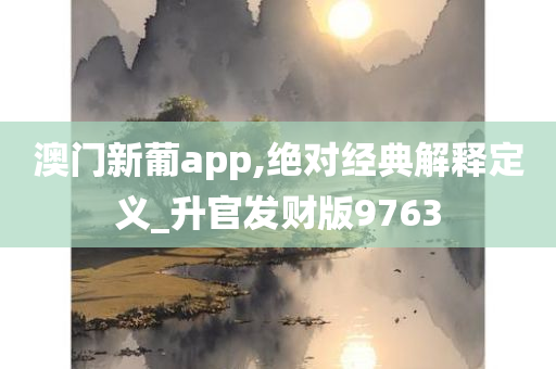 澳门新葡app,绝对经典解释定义_升官发财版9763