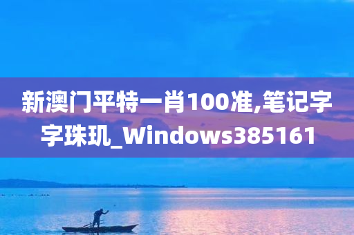 新澳门平特一肖100准,笔记字字珠玑_Windows385161