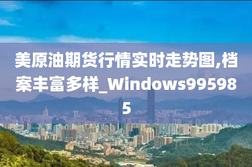 美原油期货行情实时走势图,档案丰富多样_Windows995985