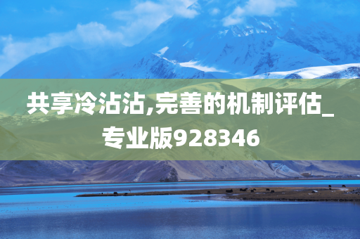 共享冷沾沾,完善的机制评估_专业版928346