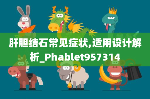 肝胆结石常见症状,适用设计解析_Phablet957314