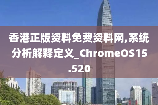 香港正版资料免费资料网,系统分析解释定义_ChromeOS15.520