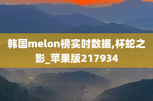 韩国melon榜实时数据,杯蛇之影_苹果版217934