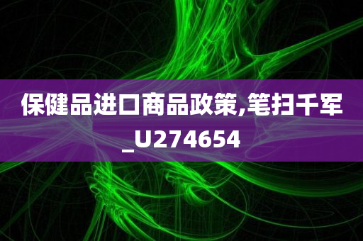 保健品进口商品政策,笔扫千军_U274654