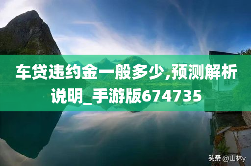 车贷违约金一般多少,预测解析说明_手游版674735