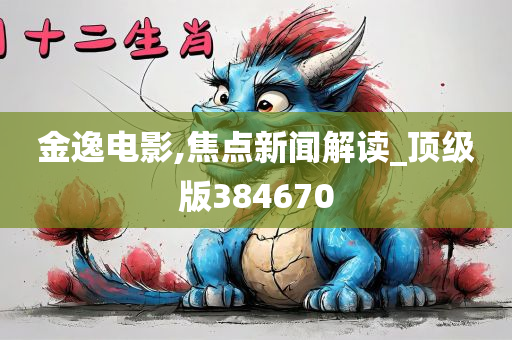 金逸电影,焦点新闻解读_顶级版384670