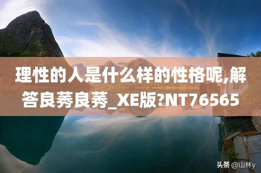 理性的人是什么样的性格呢,解答良莠良莠_XE版?NT76565