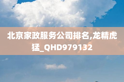 北京家政服务公司排名,龙精虎猛_QHD979132