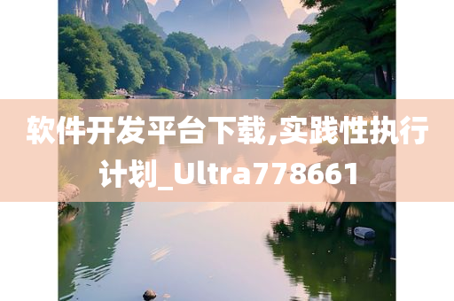 软件开发平台下载,实践性执行计划_Ultra778661