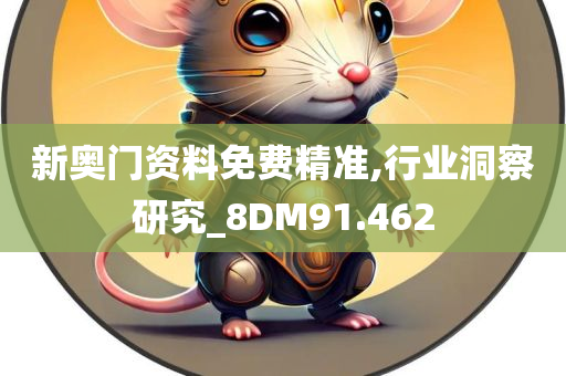 新奥门资料免费精准,行业洞察研究_8DM91.462