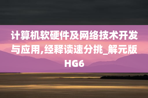 计算机软硬件及网络技术开发与应用,经释读速分挑_解元版HG6