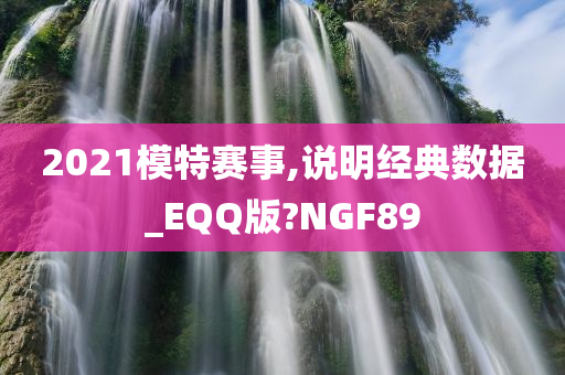 2021模特赛事,说明经典数据_EQQ版?NGF89