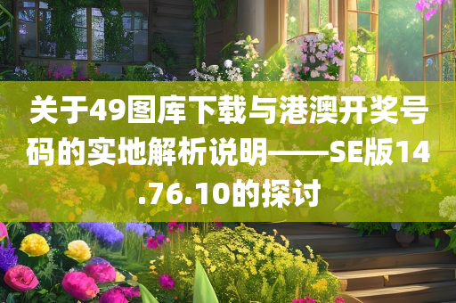 关于49图库下载与港澳开奖号码的实地解析说明——SE版14.76.10的探讨