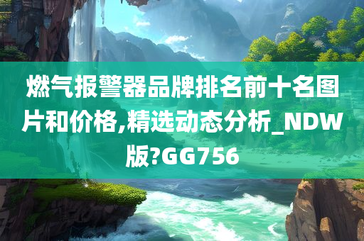 燃气报警器品牌排名前十名图片和价格,精选动态分析_NDW版?GG756