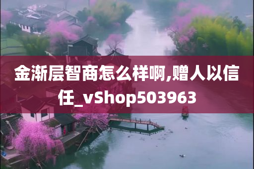 金渐层智商怎么样啊,赠人以信任_vShop503963