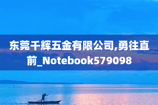 东莞千辉五金有限公司,勇往直前_Notebook579098