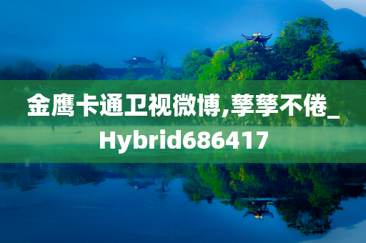 金鹰卡通卫视微博,孳孳不倦_Hybrid686417