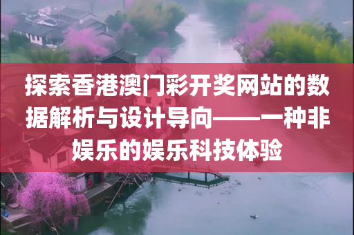 探索香港澳门彩开奖网站的数据解析与设计导向——一种非娱乐的娱乐科技体验