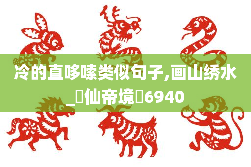 冷的直哆嗦类似句子,画山绣水_‌仙帝境‌6940