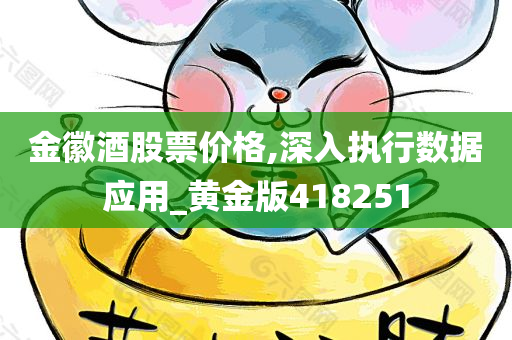 金徽酒股票价格,深入执行数据应用_黄金版418251