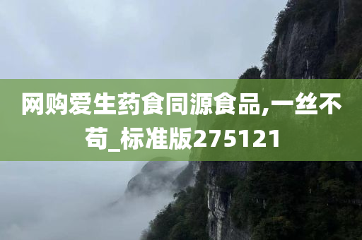 网购爱生药食同源食品,一丝不苟_标准版275121