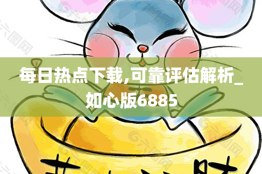 每日热点下载,可靠评估解析_如心版6885