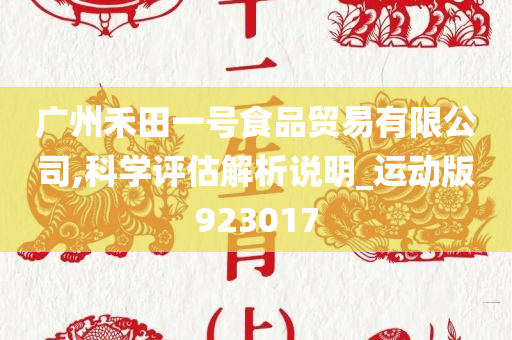 广州禾田一号食品贸易有限公司,科学评估解析说明_运动版923017