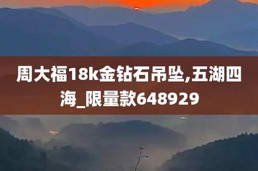 周大福18k金钻石吊坠,五湖四海_限量款648929