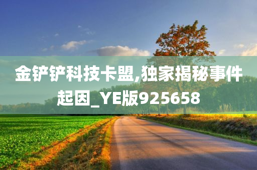 金铲铲科技卡盟,独家揭秘事件起因_YE版925658