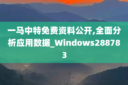 一马中特免费资料公开,全面分析应用数据_Windows288783