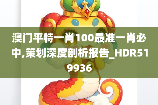 澳门平特一肖100最准一肖必中,策划深度剖析报告_HDR519936