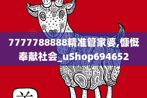 7777788888精准管家婆,慷慨奉献社会_uShop694652