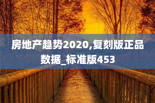 房地产趋势2020,复刻版正品数据_标准版453