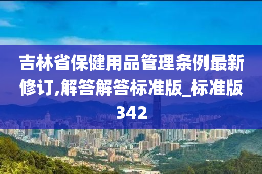 吉林省保健用品管理条例最新修订,解答解答标准版_标准版342