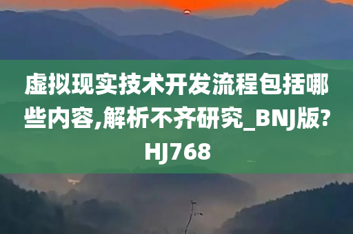 虚拟现实技术开发流程包括哪些内容,解析不齐研究_BNJ版?HJ768