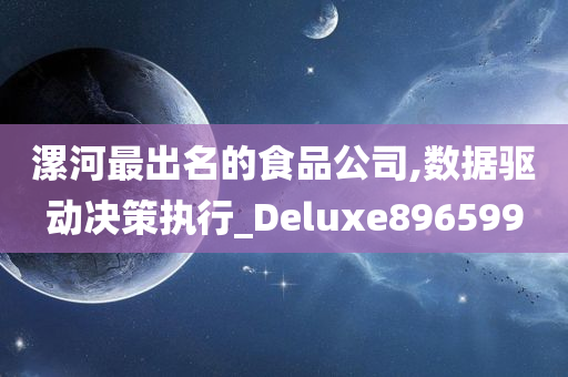 漯河最出名的食品公司,数据驱动决策执行_Deluxe896599