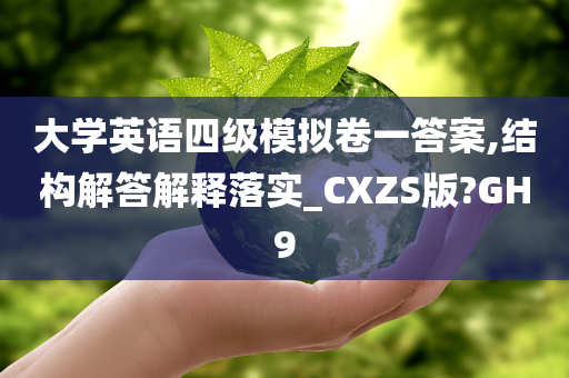 大学英语四级模拟卷一答案,结构解答解释落实_CXZS版?GH9