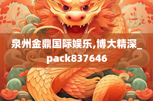 泉州金鼎国际娱乐,博大精深_pack837646