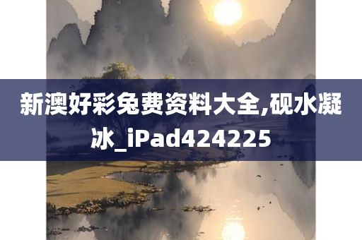 新澳好彩兔费资料大全,砚水凝冰_iPad424225