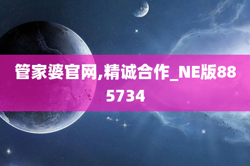 管家婆官网,精诚合作_NE版885734