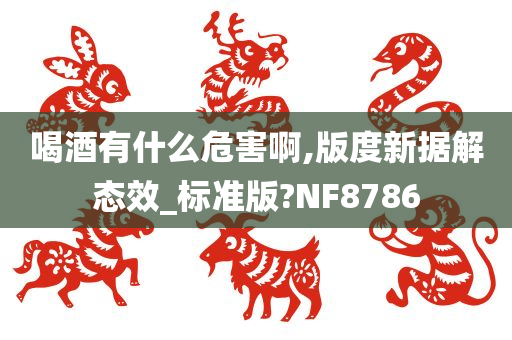 喝酒有什么危害啊,版度新据解态效_标准版?NF8786