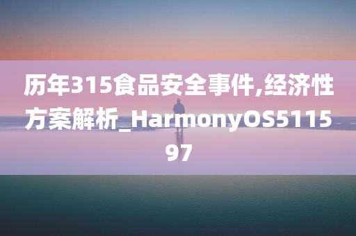 历年315食品安全事件,经济性方案解析_HarmonyOS511597