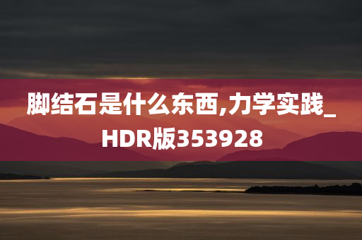 脚结石是什么东西,力学实践_HDR版353928