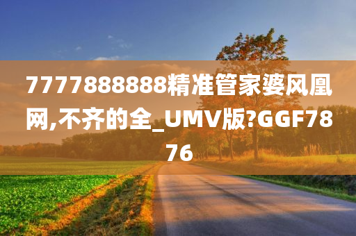 7777888888精准管家婆风凰网,不齐的全_UMV版?GGF7876