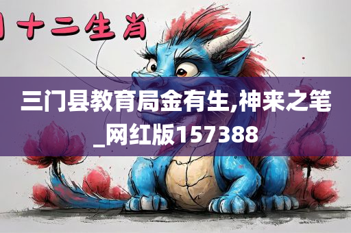 三门县教育局金有生,神来之笔_网红版157388