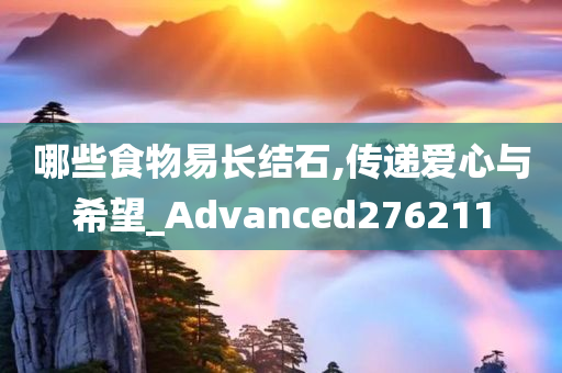 哪些食物易长结石,传递爱心与希望_Advanced276211