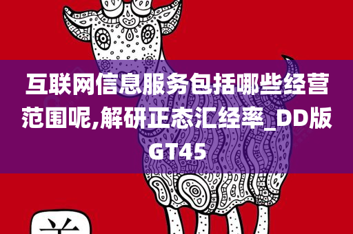 互联网信息服务包括哪些经营范围呢,解研正态汇经率_DD版GT45