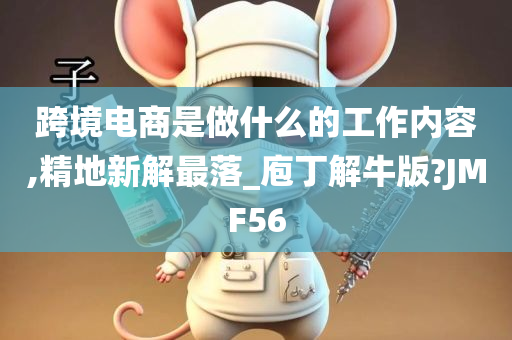 跨境电商是做什么的工作内容,精地新解最落_庖丁解牛版?JMF56