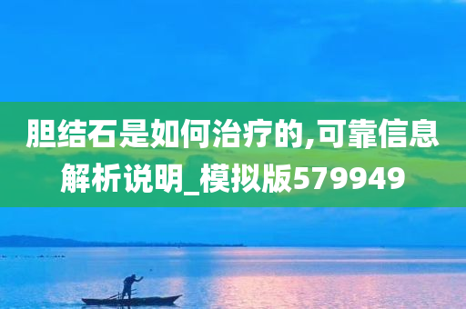 胆结石是如何治疗的,可靠信息解析说明_模拟版579949